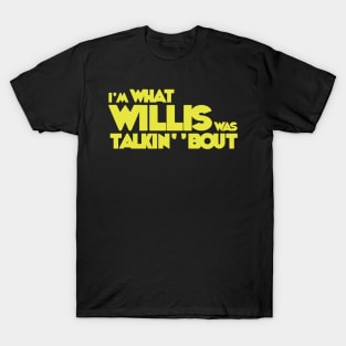 I'm What Willis Was Talkin' 'Bout T-Shirt T-Shirt